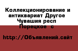 Коллекционирование и антиквариат Другое. Чувашия респ.,Порецкое. с.